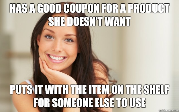 Has a good coupon for a product she doesn't want Puts it with the item on the shelf for someone else to use  Good Girl Gina