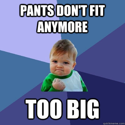 Pants don't fit anymore Too Big  Success Kid