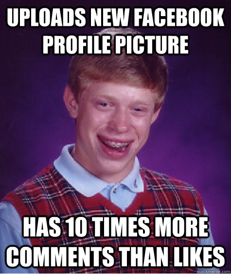uploads new facebook profile picture has 10 times more comments than likes  Bad Luck Brian