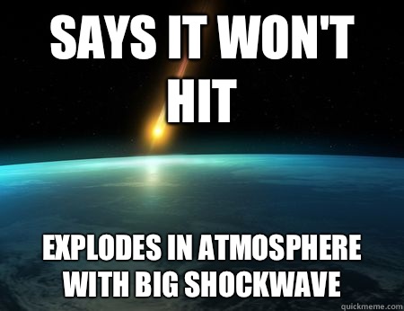 Says it won't hit Explodes in atmosphere with big shockwave - Says it won't hit Explodes in atmosphere with big shockwave  Asteroid of doom