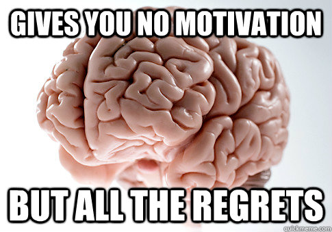 gives you no motivation but all the regrets  Scumbag Brain