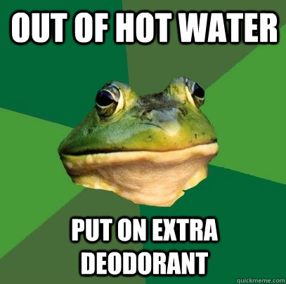 out of hot water put on extra deodorant  Foul Bachelor Frog