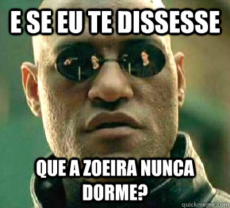 E se eu te dissesse Que a zoeira nunca dorme?  Matrix Morpheus