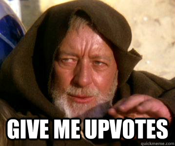   Give me upvotes -   Give me upvotes  Not the Droids