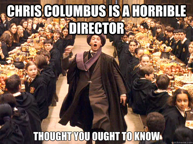 Chris Columbus is a horrible director thought you ought to know  