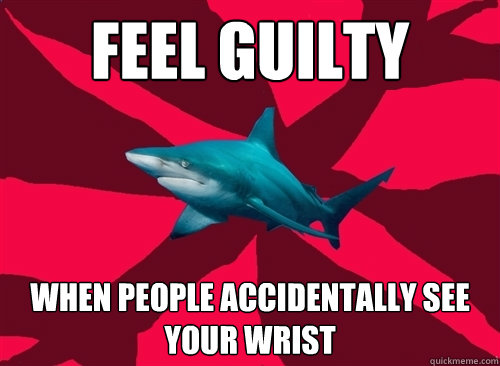 Feel guilty when people accidentally see your wrist  Self-Injury Shark