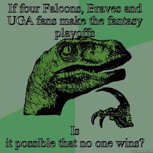 IF FOUR FALCONS, BRAVES AND UGA FANS MAKE THE FANTASY PLAYOFFS IS IT POSSIBLE THAT NO ONE WINS? Philosoraptor