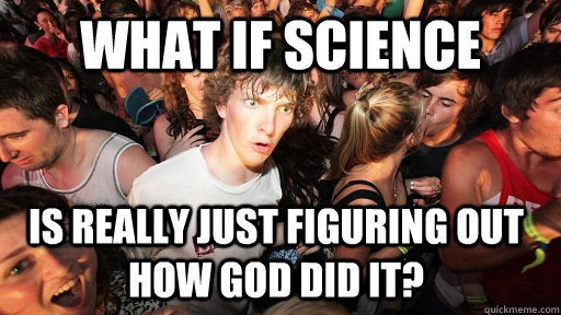 What if Science is really just figuring out how GOD did it?  Sudden Clarity Clarence