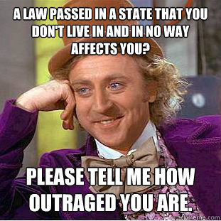 A law passed in a state that you don't live in and in no way affects you? Please tell me how outraged you are.  Condescending Wonka