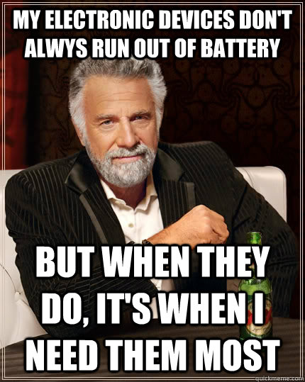 My electronic devices don't alwys run out of battery but when they do, it's when I need them most  The Most Interesting Man In The World