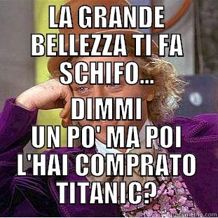 LA GRANDE BELLEZZA TI FA SCHIFO... DIMMI UN PO' MA POI L'HAI COMPRATO TITANIC? Condescending Wonka