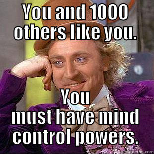 YOU AND 1000 OTHERS LIKE YOU. YOU MUST HAVE MIND CONTROL POWERS. Condescending Wonka
