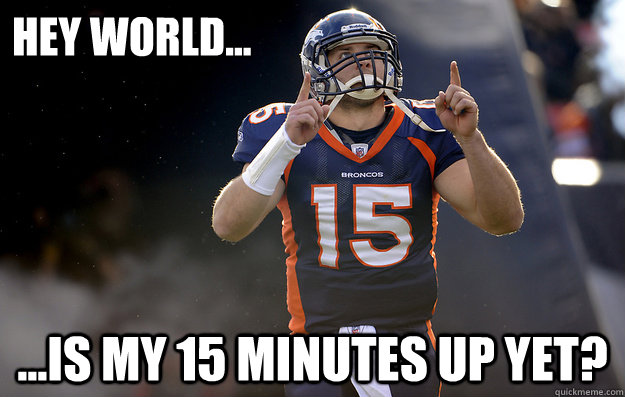 Hey world... ...is my 15 minutes up yet?  Tim Tebow haters gonna hate