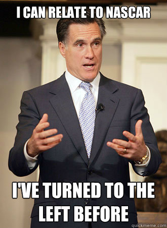 I can relate to Nascar I've turned to the left before  Relatable Romney