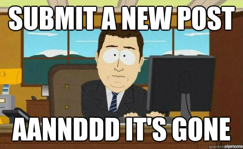Submit a new post aannddd it's gone   anditsgone