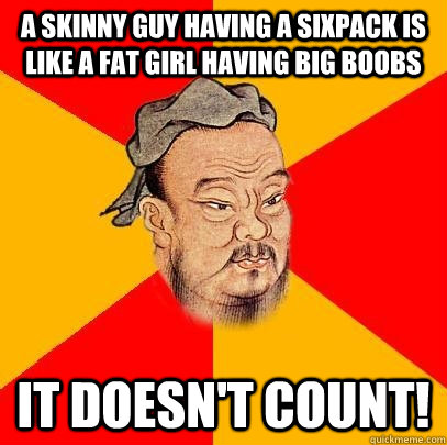 A skinny guy having a sixpack is like a fat girl having big boobs it doesn't count! - A skinny guy having a sixpack is like a fat girl having big boobs it doesn't count!  Confucius says