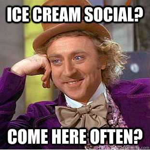 ice cream social? come here often?  Creepy Wonka