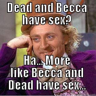 DEAD AND BECCA HAVE SEX? HA... MORE LIKE BECCA AND DEAD HAVE SEX... Creepy Wonka