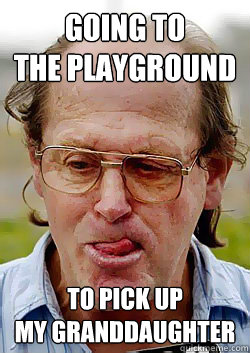 going to
the playground to pick up
my granddaughter  Innocent Pedophile