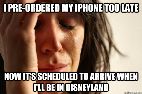 I pre-ordered my iphone too late Now it's scheduled to arrive when I'll be in Disneyland  First World Problems