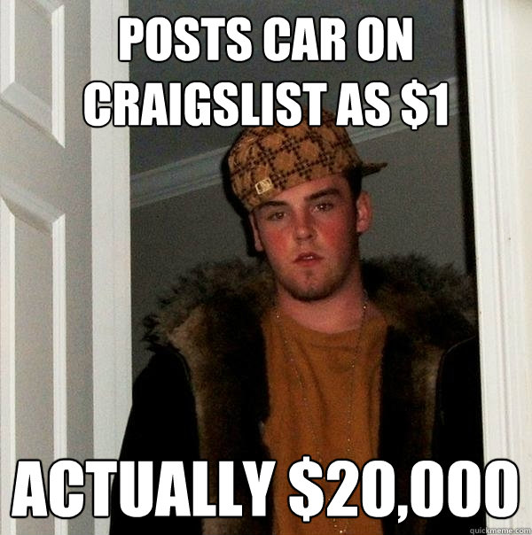 posts car on craigslist as $1 actually $20,000 - posts car on craigslist as $1 actually $20,000  Scumbag Steve