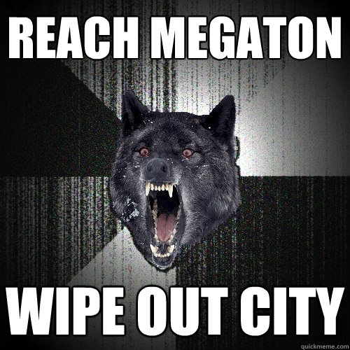 Reach megaton wipe out city  Insanity Wolf