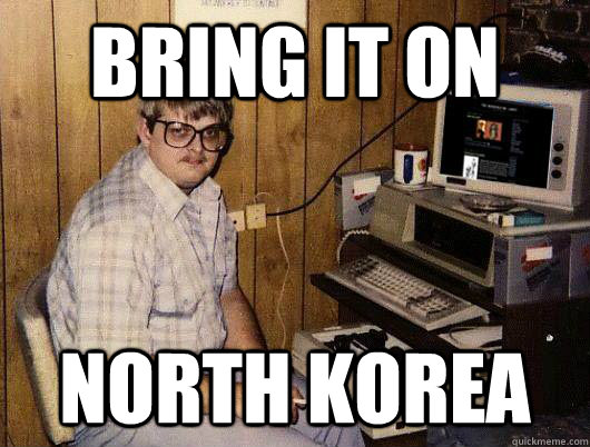 Bring it on North korea - Bring it on North korea  Socially Retarded Computer Nerd