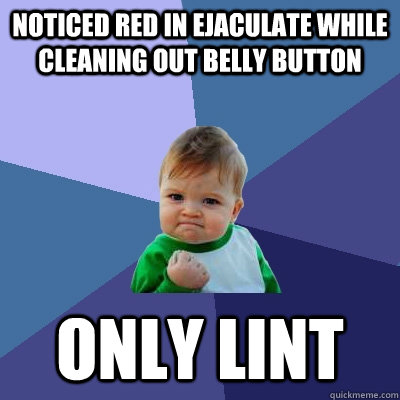Noticed red in ejaculate while cleaning out belly button ONLY LINT  Success Kid
