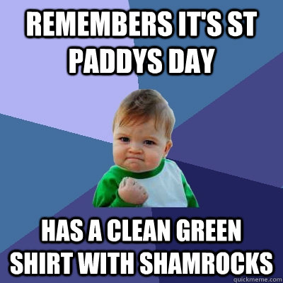 Remembers it's St Paddys day Has a clean green shirt with shamrocks  Success Kid