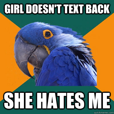 Girl doesn't text back she hates me  Paranoid Parrot