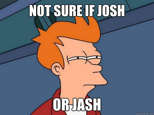 Not sure if josh or jash  Futurama Fry