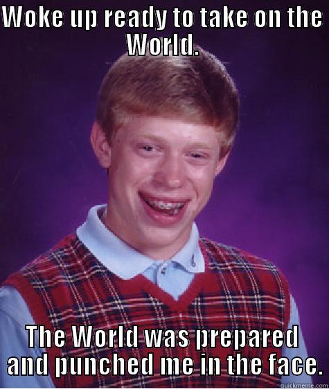 WOKE UP READY TO TAKE ON THE WORLD. THE WORLD WAS PREPARED  AND PUNCHED ME IN THE FACE. Bad Luck Brian