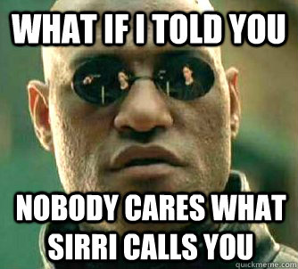 What if I told you nobody cares what sirri calls you  What if I told you