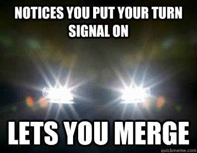 Notices you put your turn signal on Lets you merge - Notices you put your turn signal on Lets you merge  Good Guy Motorist