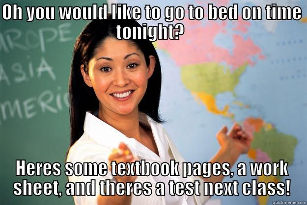 OH YOU WOULD LIKE TO GO TO BED ON TIME TONIGHT?  HERES SOME TEXTBOOK PAGES, A WORK SHEET, AND THERES A TEST NEXT CLASS! Unhelpful High School Teacher