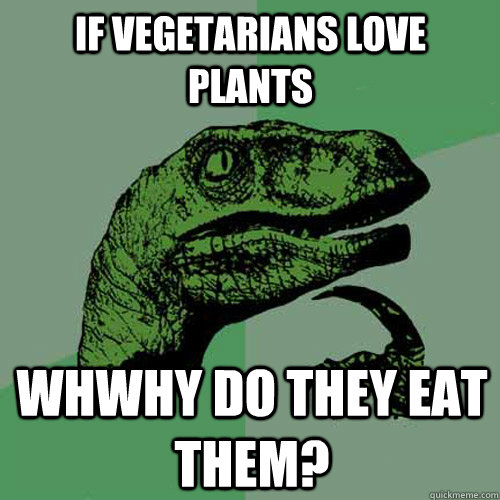 if vegetarians love plants whWhy do they eat them? - if vegetarians love plants whWhy do they eat them?  Philosoraptor