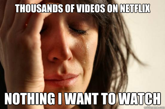 Thousands of videos on NetFlix nothing i want to watch  First World Problems