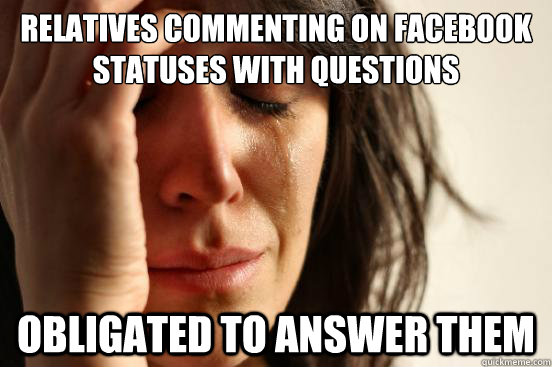 Relatives commenting on facebook statuses with questions obligated to answer them  First World Problems