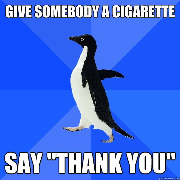 Give somebody a cigarette say 
