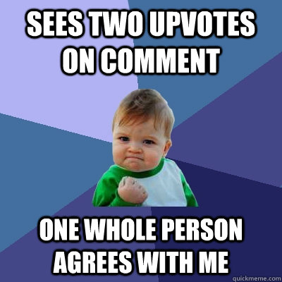 sees two Upvotes on comment One whole person agrees with me - sees two Upvotes on comment One whole person agrees with me  Success Kid