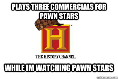 Plays three commercials for pawn stars While Im watching Pawn Stars  Scumbag History Channel
