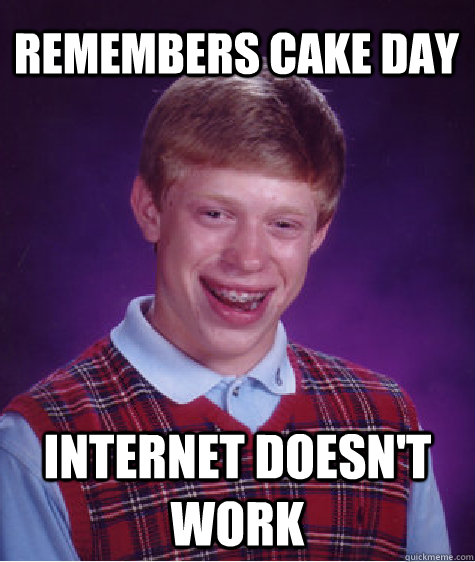 remembers cake day internet doesn't work   Bad Luck Brian