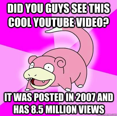 Did you guys see this  cool YouTube video? It was posted in 2007 and has 8.5 million views  Slowpoke