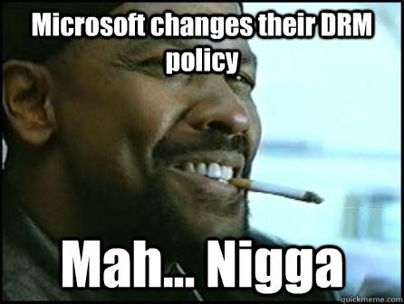 Microsoft changes their DRM policy Mah... Nigga - Microsoft changes their DRM policy Mah... Nigga  Mah Nigga Denzel