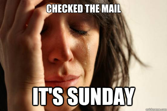 Checked the mail It's sunday  First World Problems