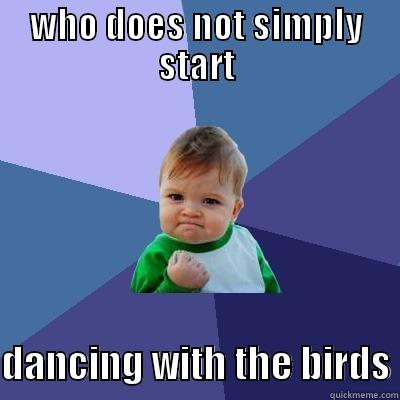 Dancing like a bird - WHO DOES NOT SIMPLY START  DANCING WITH THE BIRDS Success Kid
