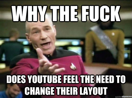 Why the fuck Does youtube feel the need to change their layout  Annoyed Picard HD