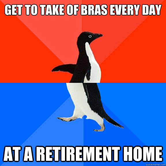 GET TO TAKE OF BRAS EVERY DAY AT A RETIREMENT HOME  Socially Awesome Awkward Penguin