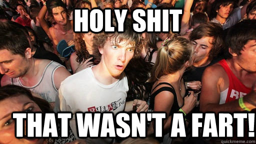 holy shit That wasn't a fart!   Sudden Clarity Clarence