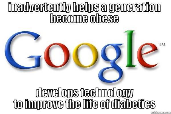 good guy google - INADVERTENTLY HELPS A GENERATION BECOME OBESE DEVELOPS TECHNOLOGY TO IMPROVE THE LIFE OF DIABETICS Good Guy Google